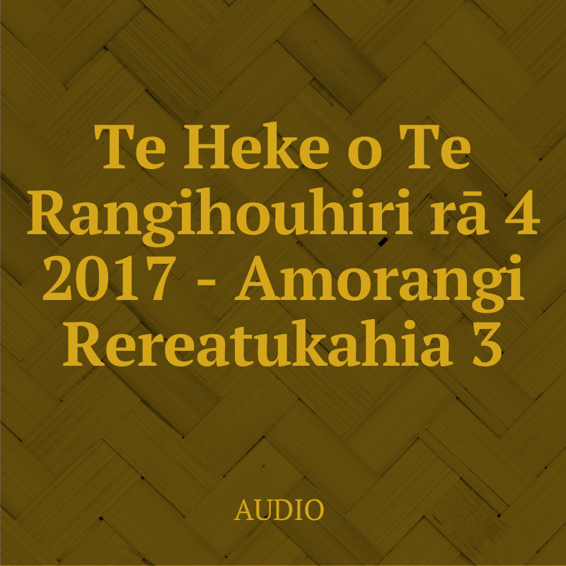 Te Heke o Te Rangihouhiri rā 3 2017 - Amorangi Rereatukahia Audio 3